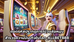 ถอดรหัสปรากฏการณ์วงล้อหมุน สำรวจความบันเทิงในโลก ALLBET888-3