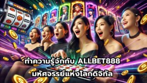 ทำความรู้จักกับ ALLBET888 มหัศจรรย์แห่งโลกดิจิทัล-7